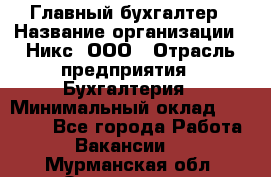 Главный бухгалтер › Название организации ­ Никс, ООО › Отрасль предприятия ­ Бухгалтерия › Минимальный оклад ­ 75 000 - Все города Работа » Вакансии   . Мурманская обл.,Оленегорск г.